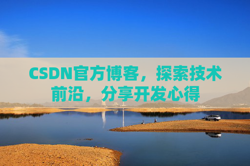 CSDN官方博客，探索技术前沿，分享开发心得